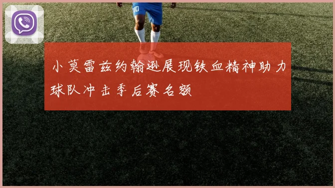 小莫雷兹约翰逊展现铁血精神助力球队冲击季后赛名额