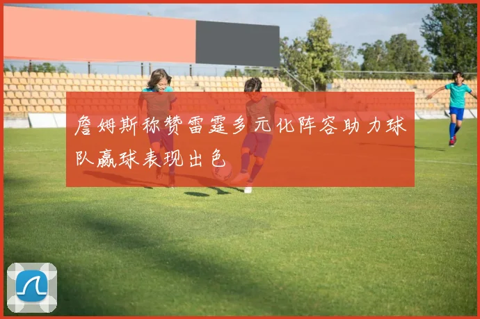 詹姆斯称赞雷霆多元化阵容助力球队赢球表现出色