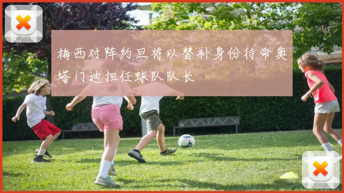 梅西对阵约旦将以替补身份待命奥塔门迪担任球队队长