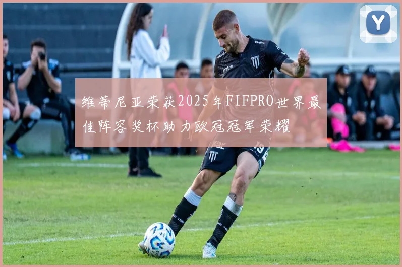 维蒂尼亚荣获2025年FIFPRO世界最佳阵容奖杯助力欧冠冠军荣耀