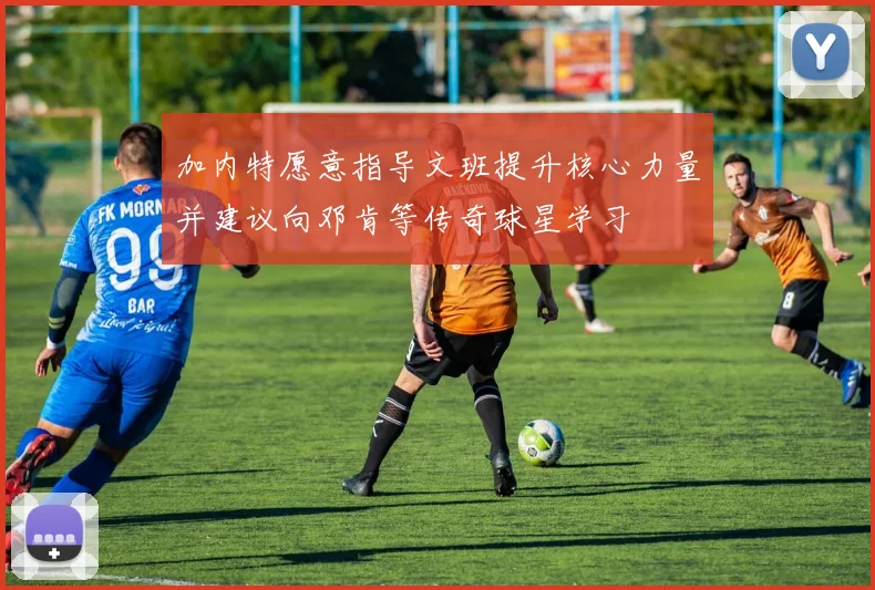 加内特愿意指导文班提升核心力量并建议向邓肯等传奇球星学习