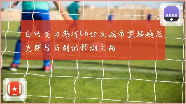 白巧克力期待G6的决战希望超越尼克斯与马刺的预测之路