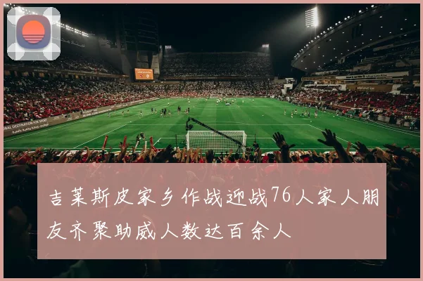吉莱斯皮家乡作战迎战76人家人朋友齐聚助威人数达百余人