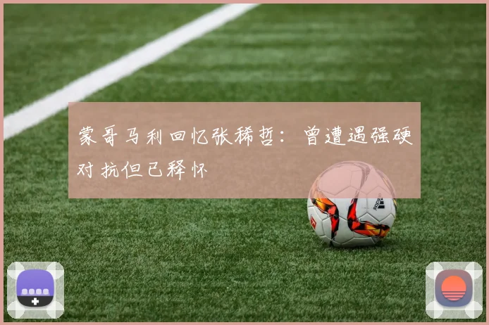 蒙哥马利回忆张稀哲：曾遭遇强硬对抗但已释怀