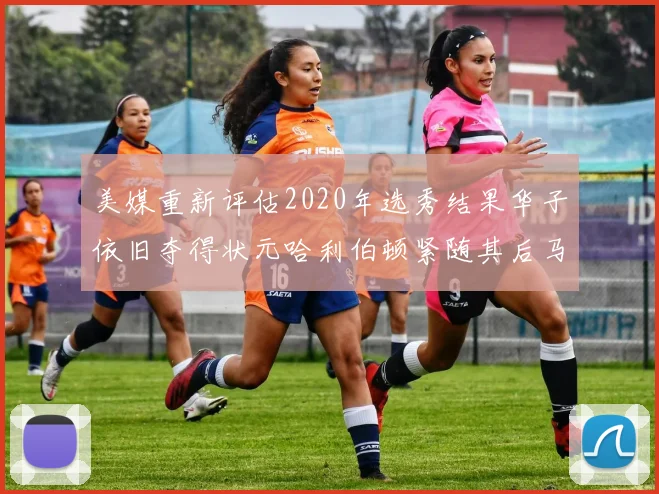 美媒重新评估2020年选秀结果华子依旧夺得状元哈利伯顿紧随其后马克西位列探花