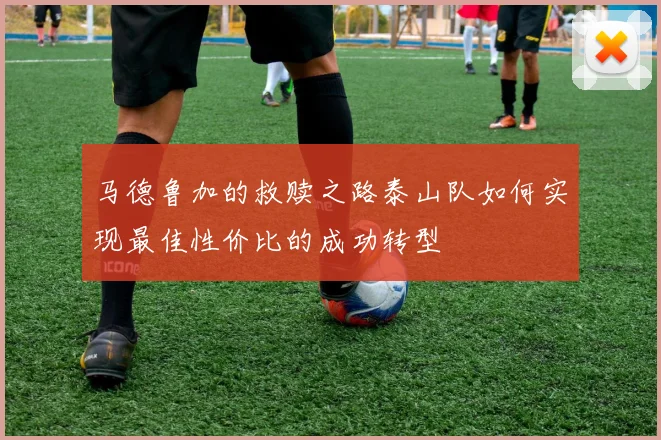 马德鲁加的救赎之路泰山队如何实现最佳性价比的成功转型